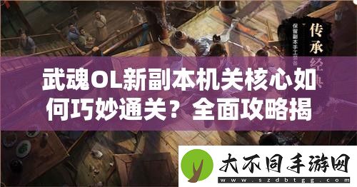 武魂OL新副本机关核心如何巧妙通关