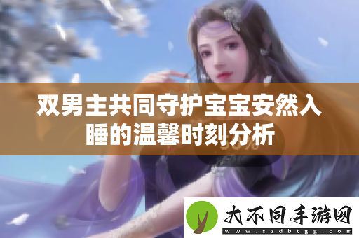 双男主共同守护宝宝安然入睡的温馨时刻分析