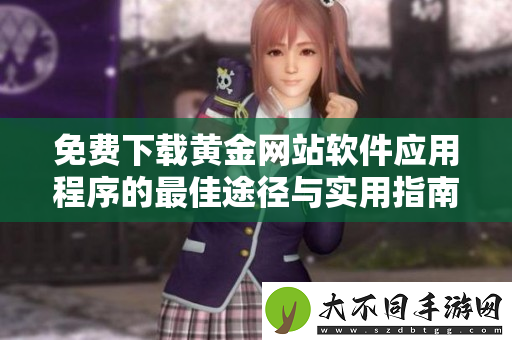 免费下载黄金网站软件应用程序的最佳途径与实用指南