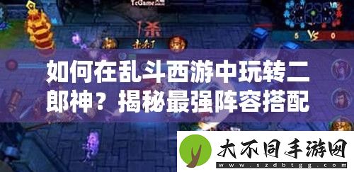 如何在乱斗西游中玩转二郎神