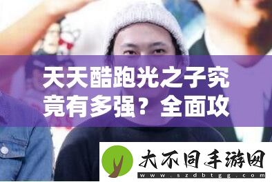 天天酷跑光之子究竟有多强