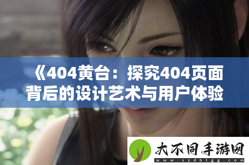 404黄台：探究404页面背后的设计艺术与用户体验优化