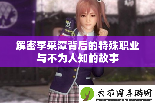 解密李采潭背后的特殊职业与不为人知的故事