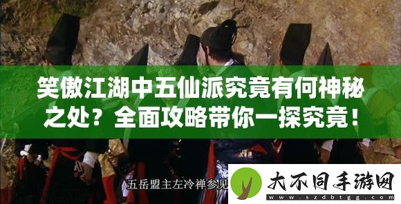 笑傲江湖中五仙派究竟有何神秘之处