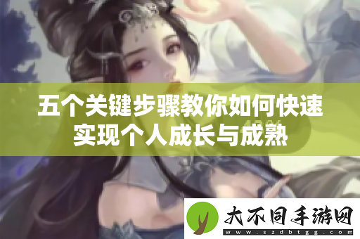 五个关键步骤教你如何快速实现个人成长与成熟