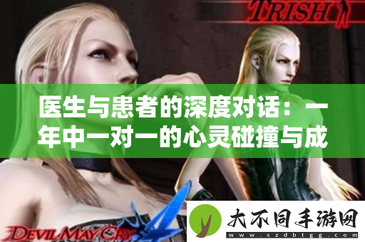 医生与患者的深度对话：一年中一对一的心灵碰撞与成长