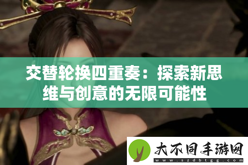 交替轮换四重奏：探索新思维与创意的无限可能性