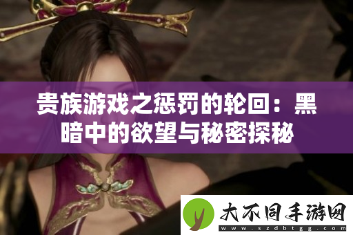 贵族游戏之惩罚的轮回：黑暗中的欲望与秘密探秘