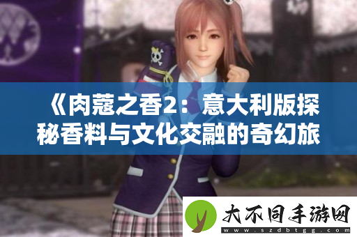 肉蔻之香2：意大利版探秘香料与文化交融的奇幻旅程