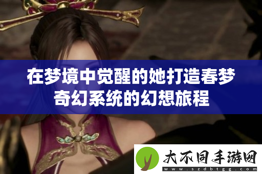 在梦境中觉醒的她打造春梦奇幻系统的幻想旅程