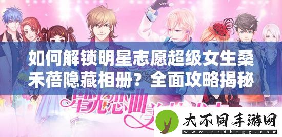 如何解锁明星志愿超级女生桑禾蓓隐藏相册