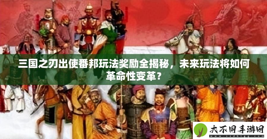 三国之刃出使番邦玩法奖励全揭秘