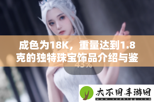 成色为18K，重量达到1.8克的独特珠宝饰品介绍与鉴赏