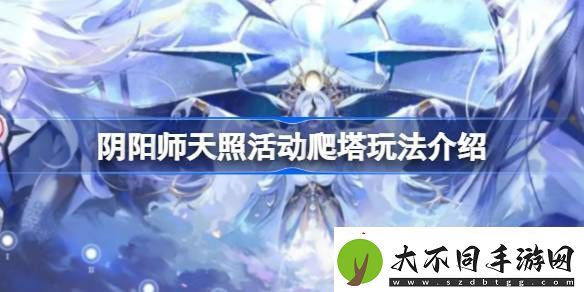 阴阳师天照活动爬塔玩法介绍阴阳师天照活动爬塔怎么玩