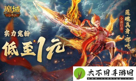 1r幻兽别错过！魔域口袋版哪吒最低免费领