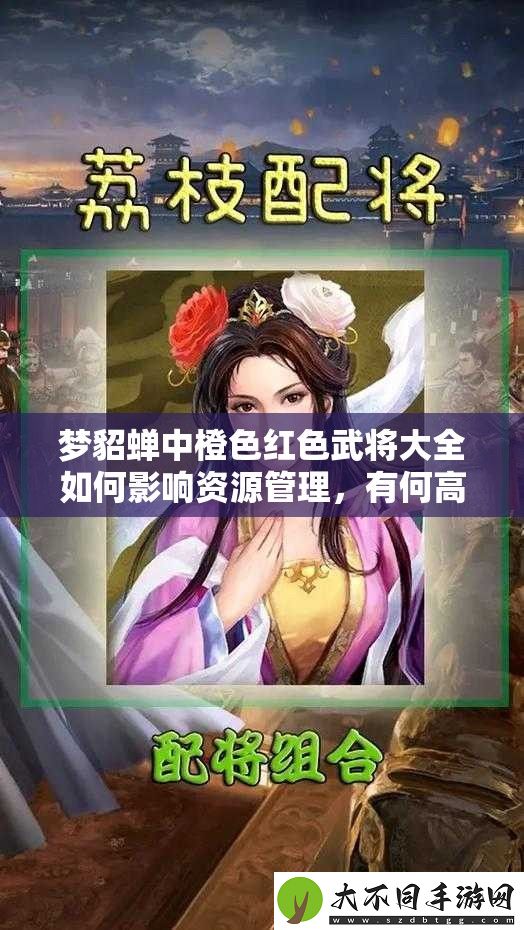 梦貂蝉中橙色红色武将大全如何影响资源管理