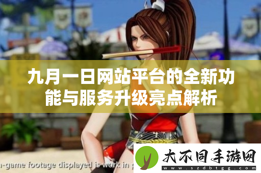 九月一日网站平台的全新功能与服务升级亮点解析