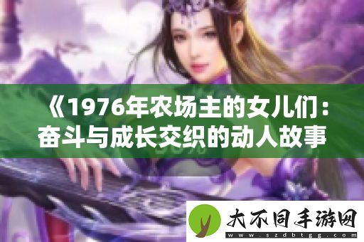 1976年农场主的女儿们：奋斗与成长交织的动人故事