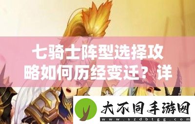 七骑士阵型选择攻略如何历经变迁