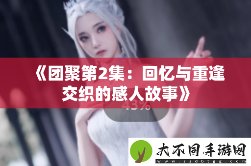 团聚第2集：回忆与重逢交织的感人故事