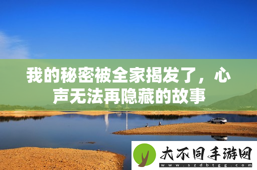 我的秘密被全家揭发了，心声无法再隐藏的故事