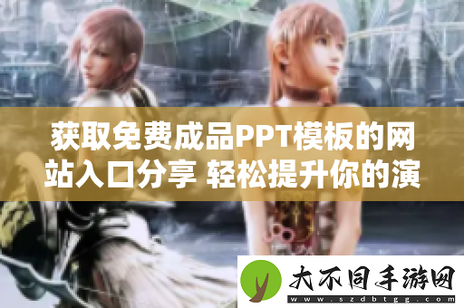获取免费成品PPT模板的网站入口分享 轻松提升你的演示效果