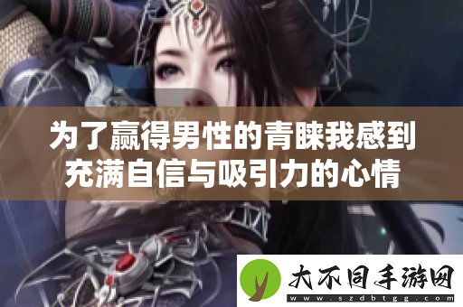 为了赢得男性的青睐我感到充满自信与吸引力的心情