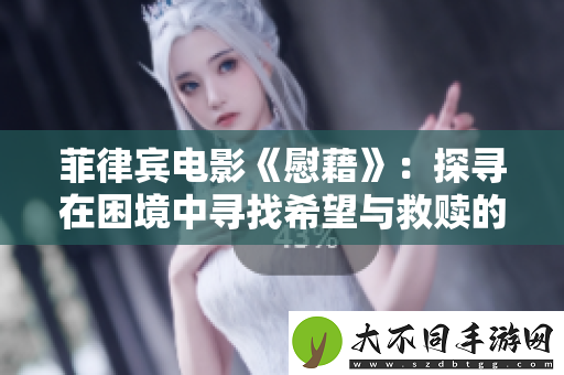 菲律宾电影慰藉：探寻在困境中寻找希望与救赎的故事