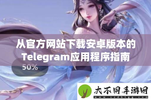 从最新网站下载安卓版本的Telegram应用程序指南