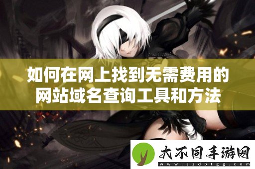 如何在网上找到无需费用的网站域名查询工具和方法
