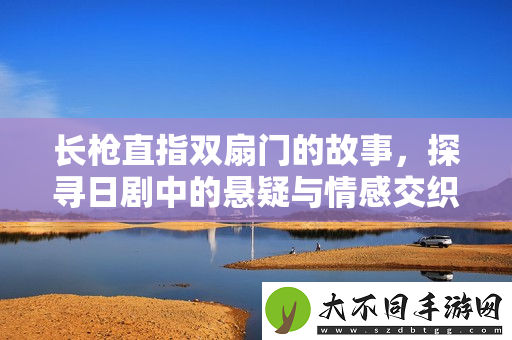 长枪直指双扇门的故事，探寻日剧中的悬疑与情感交织