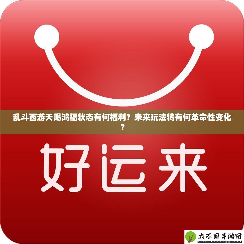 乱斗西游天赐鸿福状态有何福利