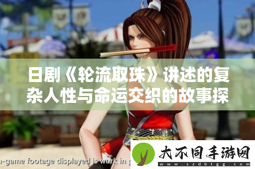 日剧轮流取珠讲述的复杂人性与命运交织的故事探索