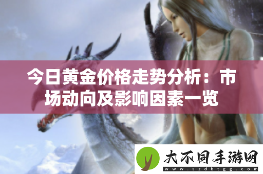 今日黄金价格走势分析：市场动向及影响因素一览
