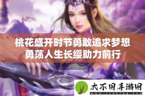 桃花盛开时节勇敢追求梦想勇荡人生长缨助力前行