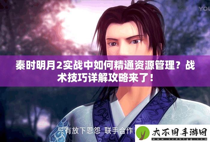 秦时明月2实战中如何精通资源管理