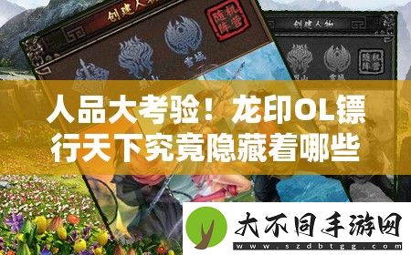 人品大考验！龙印OL镖行天下究竟隐藏着哪些不为人知的秘密