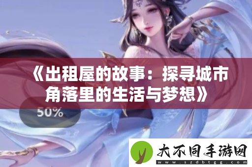 出租屋的故事：探寻城市角落里的生活与梦想