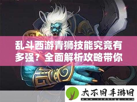乱斗西游青狮技能究竟有多强