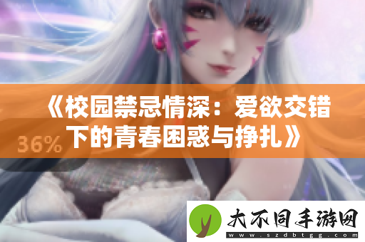校园禁忌情深：爱欲交错下的青春困惑与挣扎