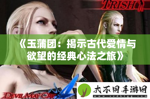 玉蒲团：揭示古代爱情与欲望的经典心法之旅