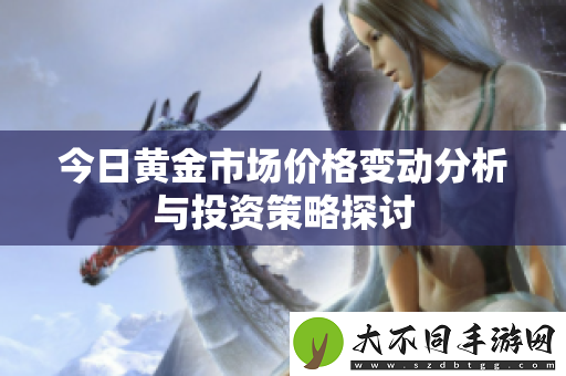 今日黄金市场价格变动分析与投资策略探讨