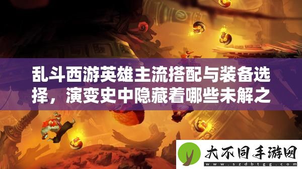 乱斗西游英雄主流搭配与装备选择