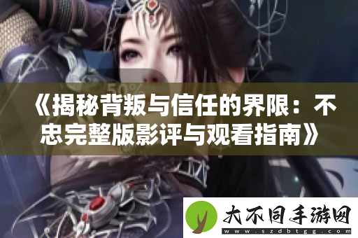 揭秘背叛与信任的界限：不忠完整版影评与观看指南