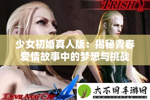 少女初婚真人版：揭秘青春爱情故事中的梦想与挑战