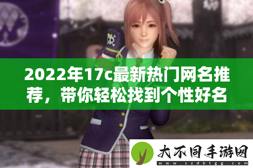 2022年17c最新热门网名推荐，带你轻松找到个性好名字