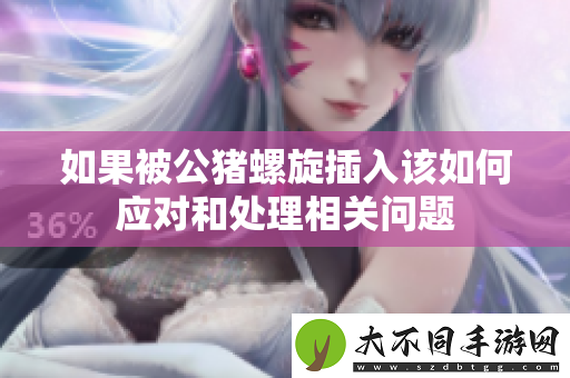 如果被公猪螺旋插入该如何应对和处理相关问题