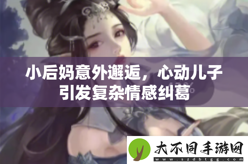 小后妈意外邂逅，心动儿子引发复杂情感纠葛