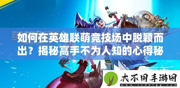 如何在英雄联萌竞技场中脱颖而出