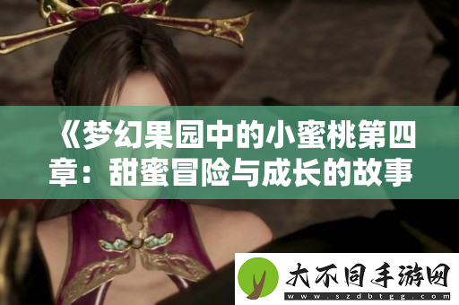 梦幻果园中的小蜜桃第四章：甜蜜冒险与成长的故事